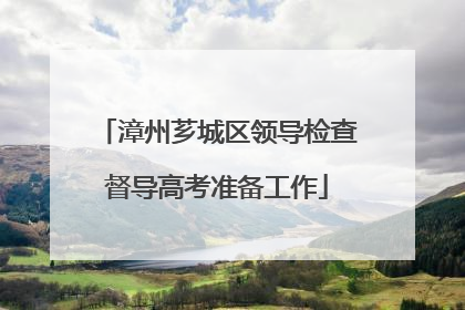 漳州芗城区领导检查督导高考准备工作