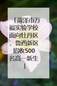 菏泽市万福实验学校面向牡丹区、鲁西新区招收500名高一新生