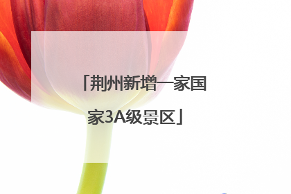 荆州新增一家国家3A级景区