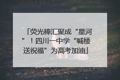 荧光棒汇聚成“星河”！四川一中学“喊楼送祝福”为高考加油