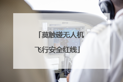 莫触碰无人机飞行安全红线