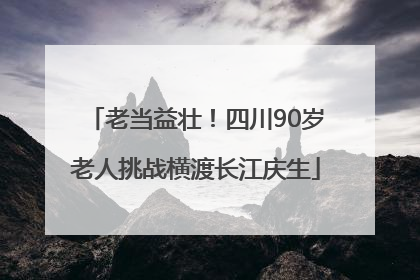 老当益壮！四川90岁老人挑战横渡长江庆生