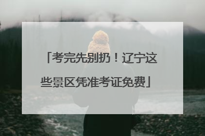 考完先别扔！辽宁这些景区凭准考证免费