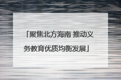 聚焦北方海南 推动义务教育优质均衡发展