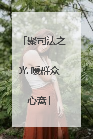 聚司法之光 暖群众心窝