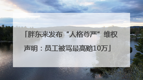 胖东来发布“人格尊严”维权声明：员工被骂最高赔10万