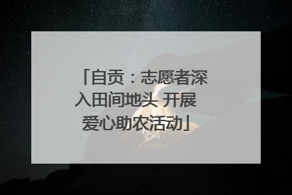 自贡：志愿者深入田间地头 开展爱心助农活动