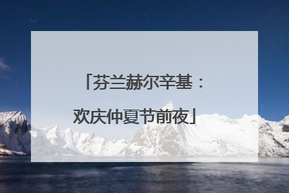 芬兰赫尔辛基：欢庆仲夏节前夜