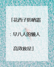 花西子防晒霜：早八人的懒人高效救星