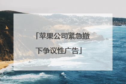 苹果公司紧急撤下争议性广告