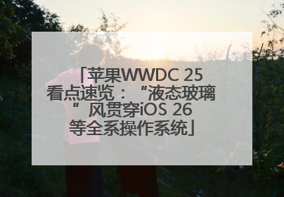 苹果WWDC 25看点速览：“液态玻璃”风贯穿iOS 26等全系操作系统