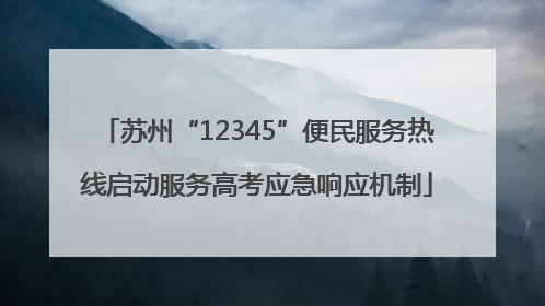 苏州“12345”便民服务热线启动服务高考应急响应机制