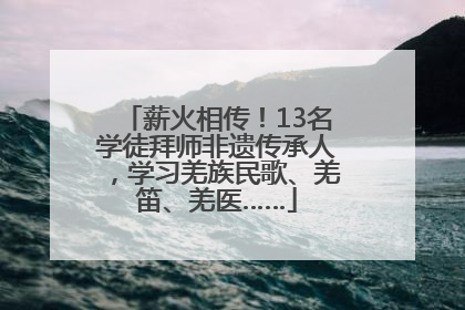 薪火相传！13名学徒拜师非遗传承人，学习羌族民歌、羌笛、羌医……