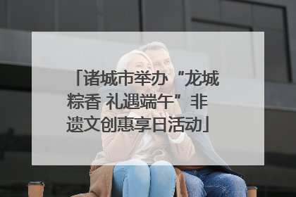 诸城市举办“龙城粽香 礼遇端午”非遗文创惠享日活动