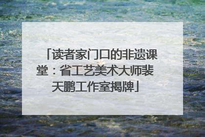读者家门口的非遗课堂：省工艺美术大师裴天鹏工作室揭牌