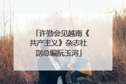 许勤会见越南《共产主义》杂志社副总编阮玉河