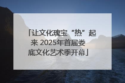 让文化瑰宝“热”起来 2025年首届娄底文化艺术季开幕