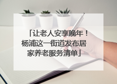 让老人安享晚年！杨浦这一街道发布居家养老服务清单