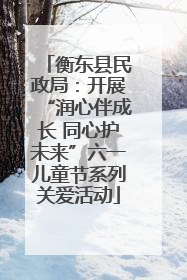 衡东县民政局：开展“润心伴成长 同心护未来”六一儿童节系列关爱活动