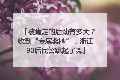 被肯定的后劲有多大？收到“专属奖牌”，浙江90后民警跳起了舞