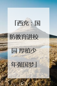 西充：国防教育进校园 厚植少年强国梦