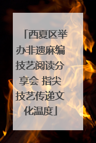 西夏区举办非遗麻编技艺阅读分享会 指尖技艺传递文化温度
