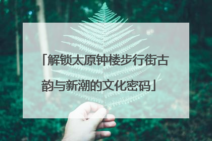 解锁太原钟楼步行街古韵与新潮的文化密码