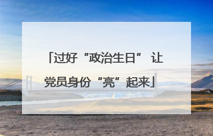 过好“政治生日” 让党员身份“亮”起来