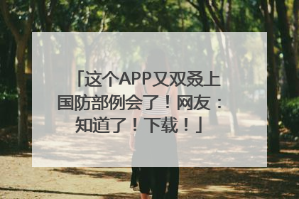 这个APP又双叒上国防部例会了！网友：知道了！下载！