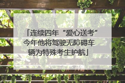 连续四年“爱心送考” 今年他将驾驶无障碍车辆为特殊考生护航