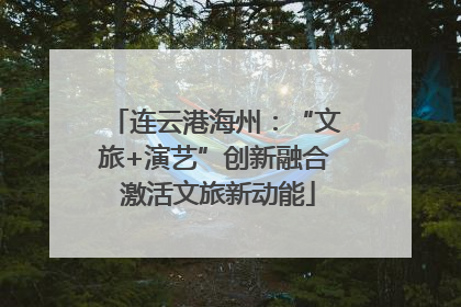 连云港海州：“文旅+演艺”创新融合 激活文旅新动能