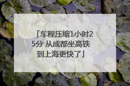 车程压缩1小时25分 从成都坐高铁到上海更快了