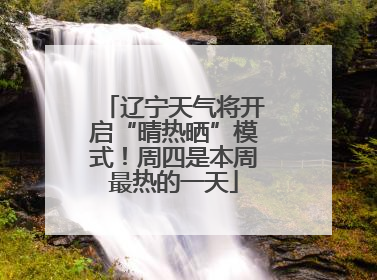 辽宁天气将开启“晴热晒”模式！周四是本周最热的一天