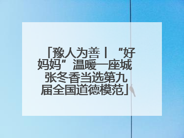 豫人为善丨“好妈妈”温暖一座城 张冬香当选第九届全国道德模范