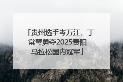 贵州选手岑万江、丁常琴勇夺2025贵阳马拉松国内冠军