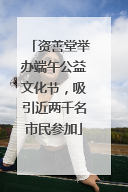 资善堂举办端午公益文化节，吸引近两千名市民参加