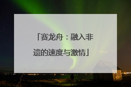 赛龙舟：融入非遗的速度与激情