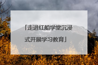 走进红船学堂沉浸式开展学习教育