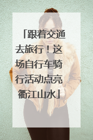跟着交通去旅行！这场自行车骑行活动点亮衢江山水
