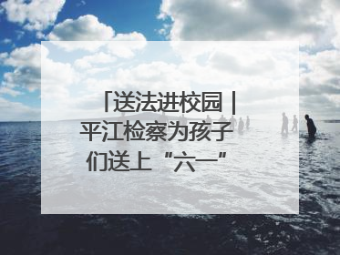 送法进校园｜平江检察为孩子们送上“六一”法治大礼包！
