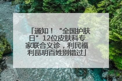通知！“全国护肤日”12位皮肤科专家联合义诊，利民福利昆明百姓别错过