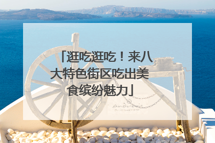 逛吃逛吃！来八大特色街区吃出美食缤纷魅力