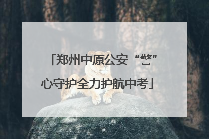 郑州中原公安“警”心守护全力护航中考