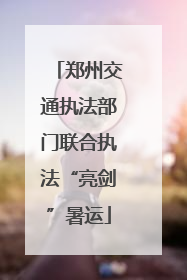 郑州交通执法部门联合执法“亮剑”暑运