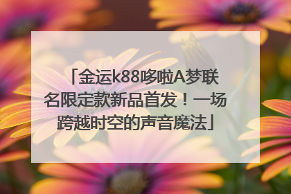 金运k88哆啦A梦联名限定款新品首发！一场跨越时空的声音魔法