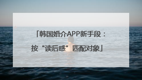 韩国婚介APP新手段：按“读后感”匹配对象