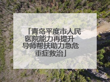 青岛平度市人民医院能力再提升 导师帮扶助力急危重症救治