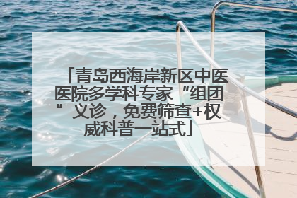 青岛西海岸新区中医医院多学科专家“组团”义诊，免费筛查+权威科普一站式