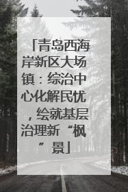 青岛西海岸新区大场镇：综治中心化解民忧，绘就基层治理新“枫”景