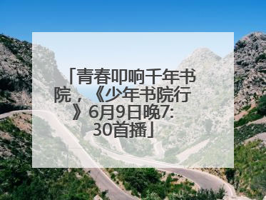青春叩响千年书院，《少年书院行》6月9日晚7:30首播